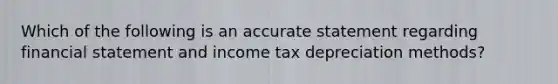 Which of the following is an accurate statement regarding financial statement and income tax depreciation​ methods?