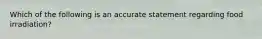 Which of the following is an accurate statement regarding food irradiation?