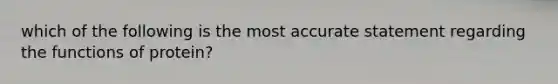 which of the following is the most accurate statement regarding the functions of protein?