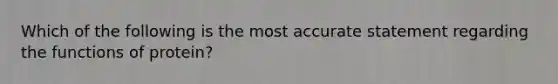 Which of the following is the most accurate statement regarding the functions of protein?