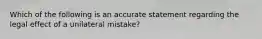 Which of the following is an accurate statement regarding the legal effect of a unilateral mistake?