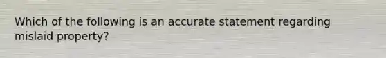 Which of the following is an accurate statement regarding mislaid property?