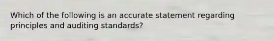 Which of the following is an accurate statement regarding principles and auditing standards?