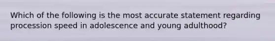 Which of the following is the most accurate statement regarding procession speed in adolescence and young adulthood?