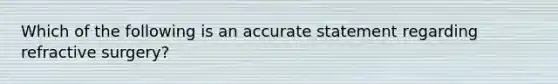 Which of the following is an accurate statement regarding refractive surgery?