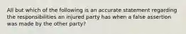 All but which of the following is an accurate statement regarding the responsibilities an injured party has when a false assertion was made by the other party?