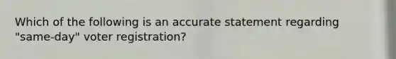 Which of the following is an accurate statement regarding "same-day" voter registration?