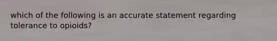 which of the following is an accurate statement regarding tolerance to opioids?