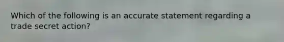 Which of the following is an accurate statement regarding a trade secret action?