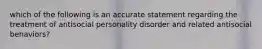 which of the following is an accurate statement regarding the treatment of antisocial personality disorder and related antisocial behaviors?