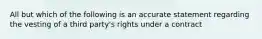 All but which of the following is an accurate statement regarding the vesting of a third party's rights under a contract