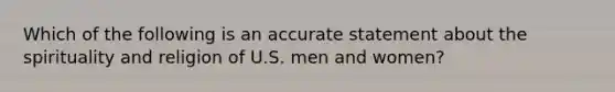 Which of the following is an accurate statement about the spirituality and religion of U.S. men and women?