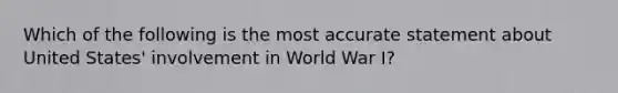 Which of the following is the most accurate statement about United States' involvement in World War I?