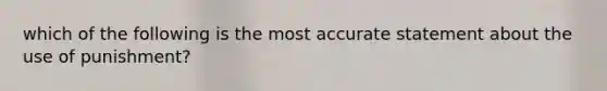 which of the following is the most accurate statement about the use of punishment?