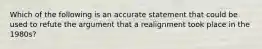 Which of the following is an accurate statement that could be used to refute the argument that a realignment took place in the 1980s?