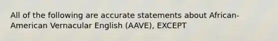 All of the following are accurate statements about African-American Vernacular English (AAVE), EXCEPT