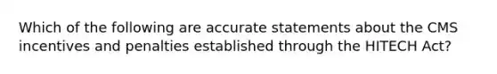 Which of the following are accurate statements about the CMS incentives and penalties established through the HITECH Act?