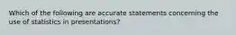 Which of the following are accurate statements concerning the use of statistics in presentations?