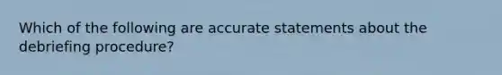 Which of the following are accurate statements about the debriefing procedure?