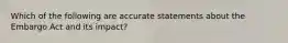 Which of the following are accurate statements about the Embargo Act and its impact?