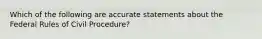 Which of the following are accurate statements about the Federal Rules of Civil Procedure?