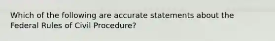 Which of the following are accurate statements about the Federal Rules of Civil Procedure?