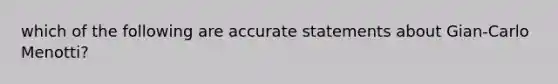 which of the following are accurate statements about Gian-Carlo Menotti?