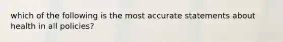 which of the following is the most accurate statements about health in all policies?