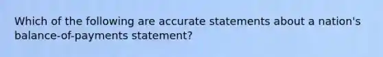 Which of the following are accurate statements about a nation's balance-of-payments statement?