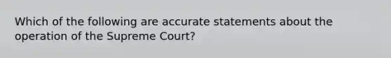 Which of the following are accurate statements about the operation of the Supreme Court?