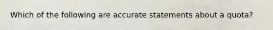 Which of the following are accurate statements about a quota?