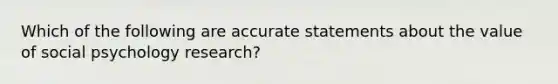 Which of the following are accurate statements about the value of social psychology research?