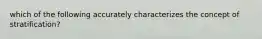 which of the following accurately characterizes the concept of stratification?