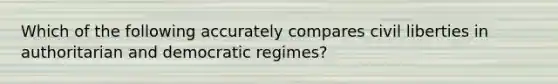 Which of the following accurately compares civil liberties in authoritarian and democratic regimes?