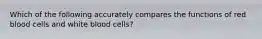 Which of the following accurately compares the functions of red blood cells and white blood cells?