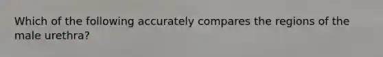Which of the following accurately compares the regions of the male urethra?