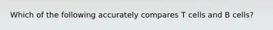 Which of the following accurately compares T cells and B cells?