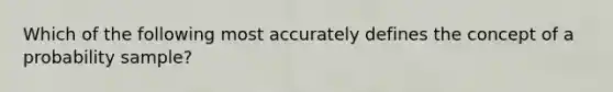 Which of the following most accurately defines the concept of a probability sample?