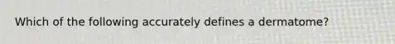 Which of the following accurately defines a dermatome?