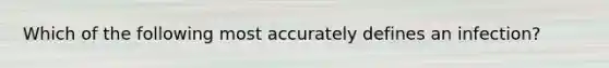 Which of the following most accurately defines an infection?