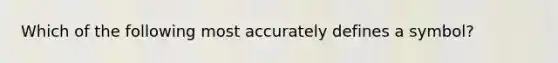 Which of the following most accurately defines a symbol?​
