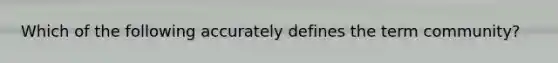 Which of the following accurately defines the term community?