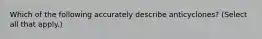 Which of the following accurately describe anticyclones? (Select all that apply.)