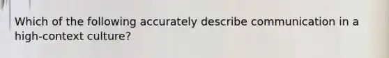 Which of the following accurately describe communication in a high-context culture?