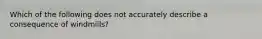 Which of the following does not accurately describe a consequence of windmills?