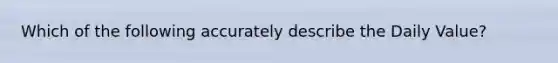 Which of the following accurately describe the Daily Value?