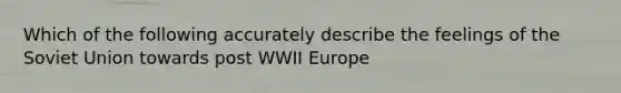 Which of the following accurately describe the feelings of the Soviet Union towards post WWII Europe