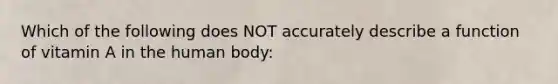 Which of the following does NOT accurately describe a function of vitamin A in the human body: