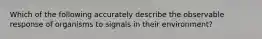 Which of the following accurately describe the observable response of organisms to signals in their environment?