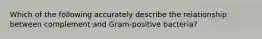 Which of the following accurately describe the relationship between complement and Gram-positive bacteria?